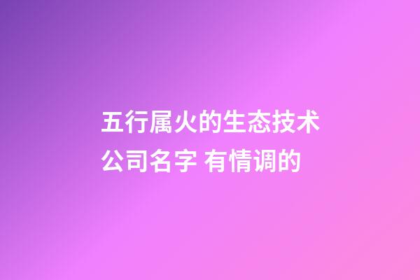 五行属火的生态技术公司名字 有情调的-第1张-公司起名-玄机派